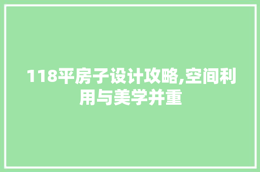 118平房子设计攻略,空间利用与美学并重