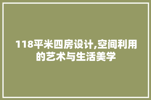 118平米四房设计,空间利用的艺术与生活美学