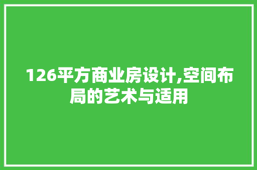 126平方商业房设计,空间布局的艺术与适用