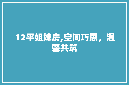 12平姐妹房,空间巧思，温馨共筑