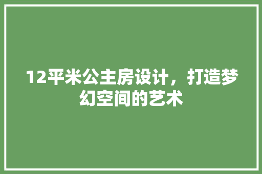 12平米公主房设计，打造梦幻空间的艺术