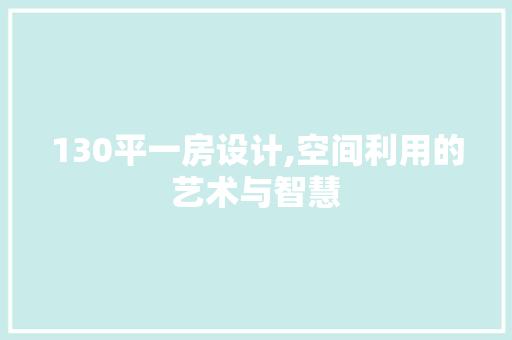130平一房设计,空间利用的艺术与智慧