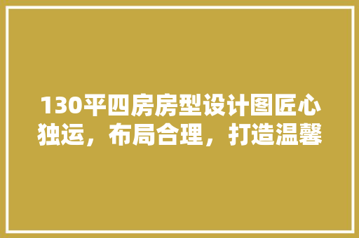 130平四房房型设计图匠心独运，布局合理，打造温馨家居