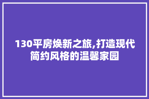 130平房焕新之旅,打造现代简约风格的温馨家园