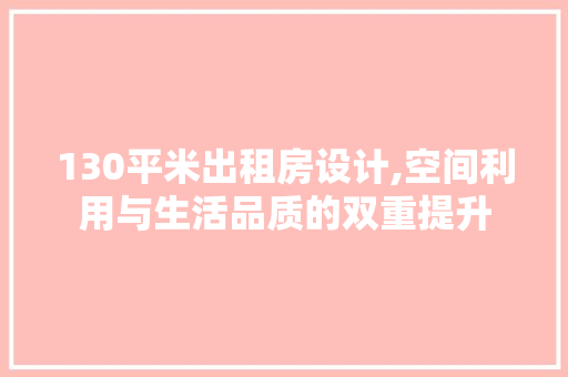 130平米出租房设计,空间利用与生活品质的双重提升
