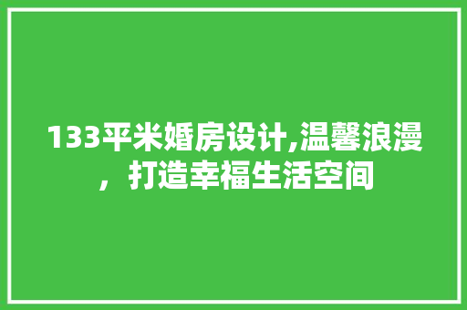133平米婚房设计,温馨浪漫，打造幸福生活空间