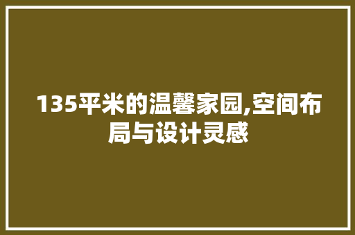 135平米的温馨家园,空间布局与设计灵感
