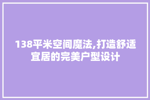 138平米空间魔法,打造舒适宜居的完美户型设计