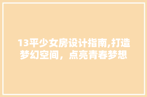 13平少女房设计指南,打造梦幻空间，点亮青春梦想