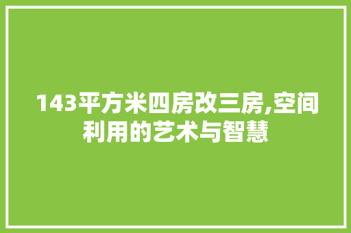 143平方米四房改三房,空间利用的艺术与智慧