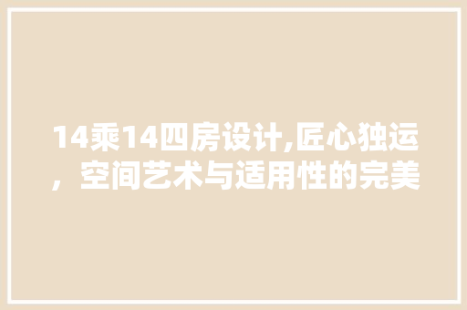 14乘14四房设计,匠心独运，空间艺术与适用性的完美结合