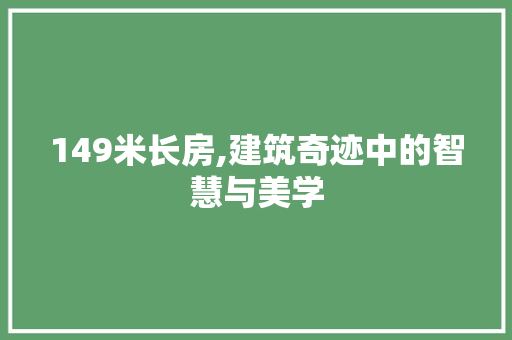 149米长房,建筑奇迹中的智慧与美学