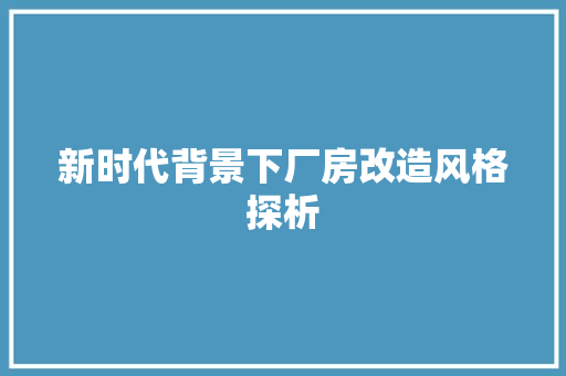 新时代背景下厂房改造风格探析
