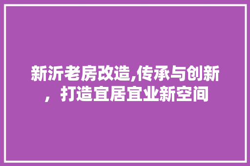 新沂老房改造,传承与创新，打造宜居宜业新空间