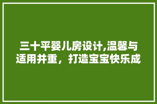 三十平婴儿房设计,温馨与适用并重，打造宝宝快乐成长空间