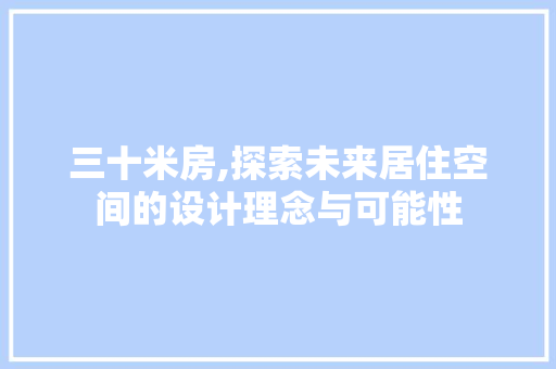 三十米房,探索未来居住空间的设计理念与可能性