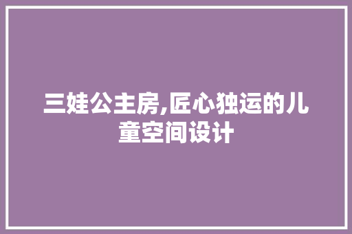 三娃公主房,匠心独运的儿童空间设计