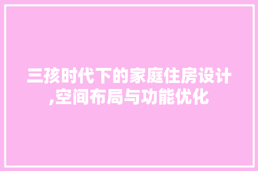 三孩时代下的家庭住房设计,空间布局与功能优化
