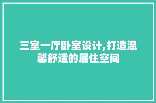 三室一厅卧室设计,打造温馨舒适的居住空间