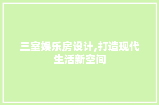 三室娱乐房设计,打造现代生活新空间