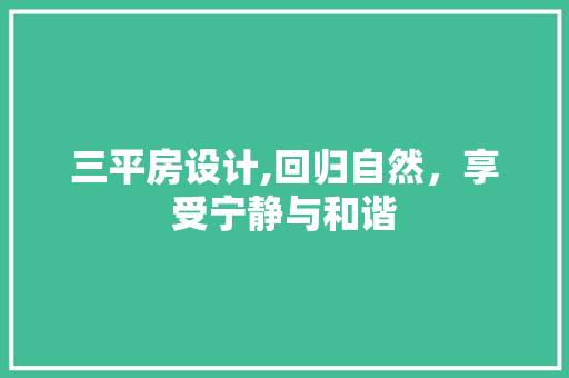 三平房设计,回归自然，享受宁静与和谐
