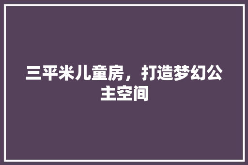 三平米儿童房，打造梦幻公主空间