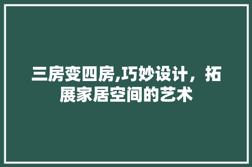 三房变四房,巧妙设计，拓展家居空间的艺术