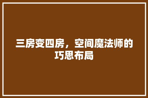 三房变四房，空间魔法师的巧思布局