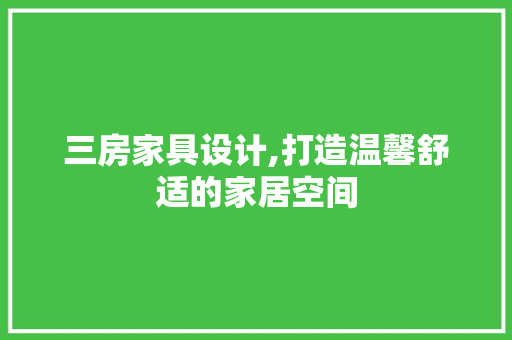 三房家具设计,打造温馨舒适的家居空间