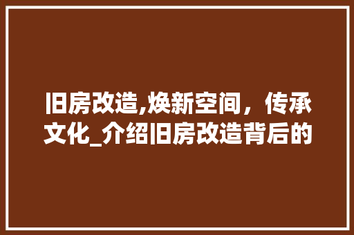 旧房改造,焕新空间，传承文化_介绍旧房改造背后的秘密