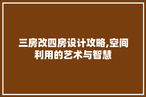 三房改四房设计攻略,空间利用的艺术与智慧