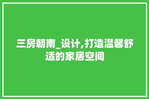 三房朝南_设计,打造温馨舒适的家居空间