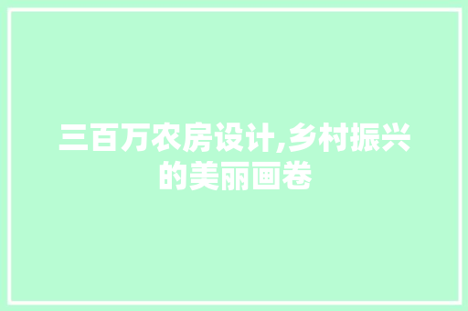 三百万农房设计,乡村振兴的美丽画卷