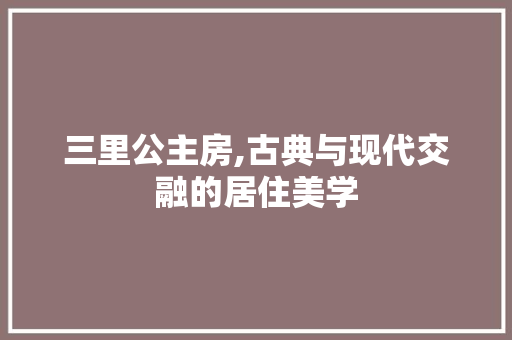 三里公主房,古典与现代交融的居住美学
