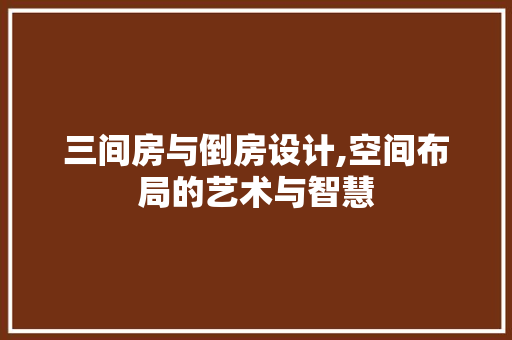 三间房与倒房设计,空间布局的艺术与智慧