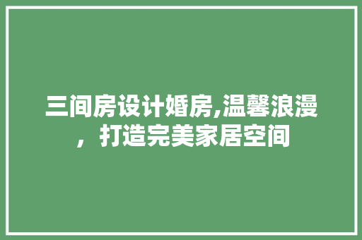 三间房设计婚房,温馨浪漫，打造完美家居空间