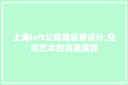 上海loft公寓精装房设计,空间艺术的完美演绎