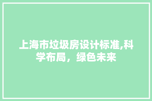 上海市垃圾房设计标准,科学布局，绿色未来