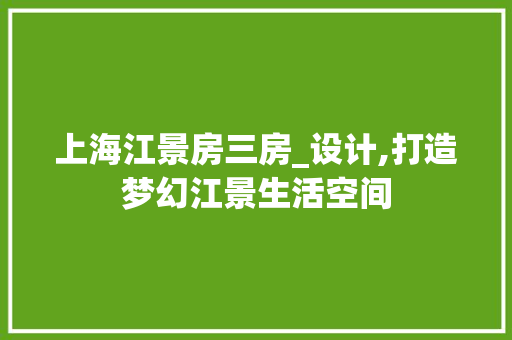 上海江景房三房_设计,打造梦幻江景生活空间