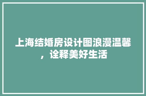 上海结婚房设计图浪漫温馨，诠释美好生活