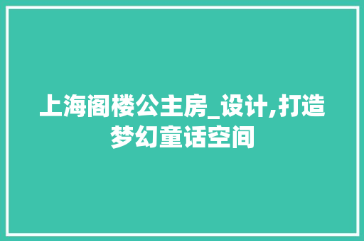 上海阁楼公主房_设计,打造梦幻童话空间