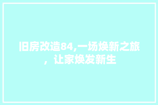 旧房改造84,一场焕新之旅，让家焕发新生