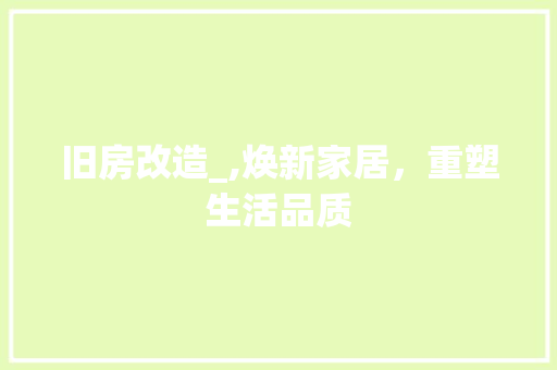 旧房改造_,焕新家居，重塑生活品质