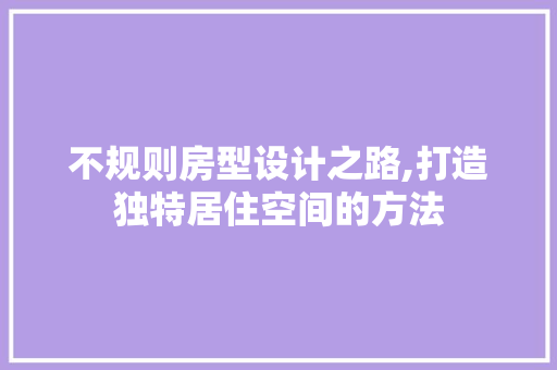 不规则房型设计之路,打造独特居住空间的方法