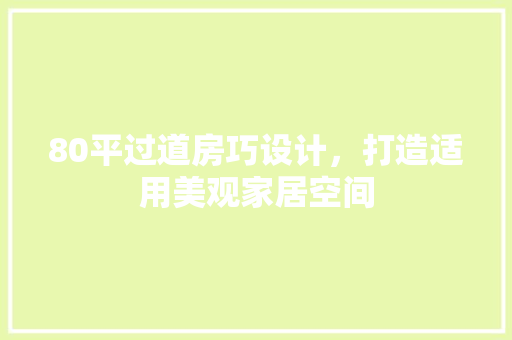 80平过道房巧设计，打造适用美观家居空间