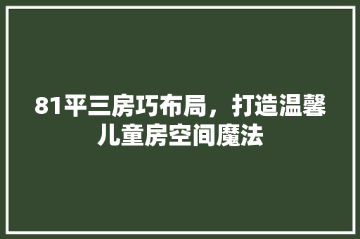 81平三房巧布局，打造温馨儿童房空间魔法
