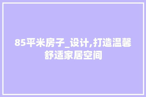 85平米房子_设计,打造温馨舒适家居空间
