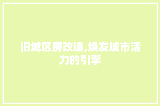 旧城区房改造,焕发城市活力的引擎