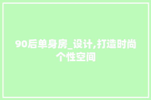 90后单身房_设计,打造时尚个性空间