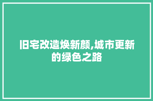 旧宅改造焕新颜,城市更新的绿色之路
